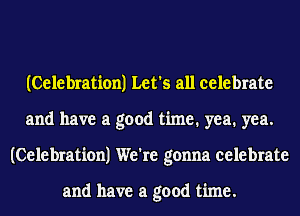 (Celebration) Let's all celebrate
and have a good time. yea. yea.
(Celebration) We're gonna celebrate

and have a good time.