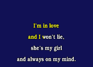 I'm in love
and I won't lie.

she's my girl

and always on my mind.