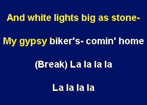 And white lights big as stone-

My gypsy biker's- comin' home

(Break) La la la la

La la la la