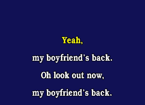 Yeah.
my boyfriend's back.

Oh look out now.

my boyfriend's back.