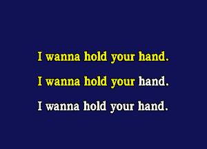 I wanna hold your hand.
I wanna hold your hand.

I wanna hold your hand.

g
