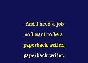 And I need a job

so I want to be a

paperback writer.

paperback writer.