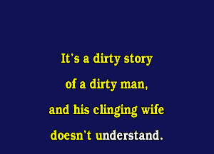 It's a dirty story

of a dirty man.

and his clinging wife

doesn't understand.