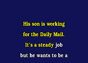 His son is working

for the Daily Mail.
It's a steady job

but he wants to be a
