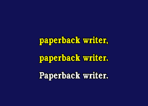 paperback writer.

paperback writer.

Paperback writer.