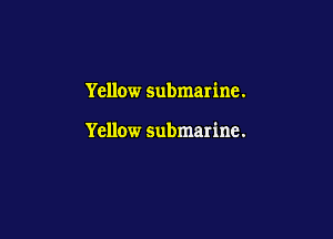 Yellow submarine.

Yellow submarine.