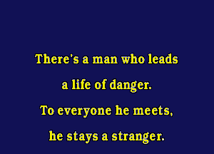 There's a man who leads

a life of danger.

To everyone he meets,

he stays a stranger.