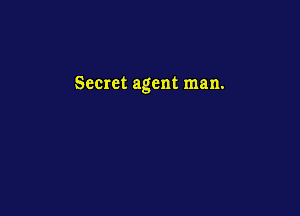 Secret agent man.