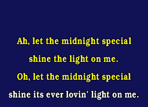 Ah, let the midnight special
shine the light on me.
Oh, let the midnight special

shine its ever lovin' light on me.