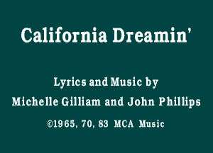 California Dreamin'

Lyrics and Music by
Michelle Gilliam and John Phillips

01965. 70. 83 RICA Music