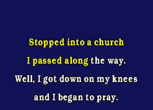 Stopped into a church

I passed along the way.

Well.1gotdown on my knees

and I began to pray.