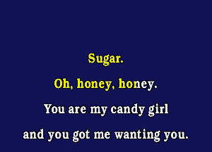 SugaL
0h. honey. honey.

You are my candy girl

and you got me wanting you.