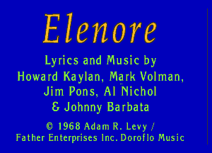 Elenore

Lyrics and Music by

Howard Kaylan. Mqu Volman.
Jim P0ns.A1Nichol

8 Johnny Ba rhata

E31968 Adam R. Levy
Father Enterprises lnc.Dorof10 Music
