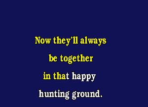 Now they'll always
be together
in that happy

hunting ground.
