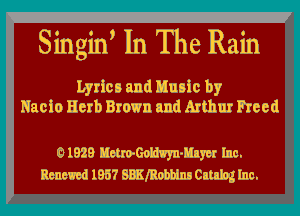 Singhf In The Rain

Lyrics and Music by
Hacio 11er Brown and Arthur Freed

01829 Heuo-Goidwn-Blyu Inn.
85mm! 1957 BBXlRohblnn Cluhz Inn.