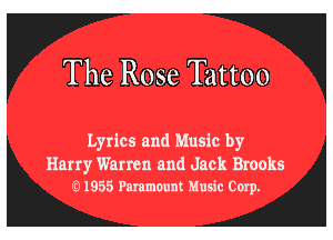 The Rose Tattoo

Lyrics and Music by

Harry Warren and Jack Brooks
E11855 Paramount Music Corp.