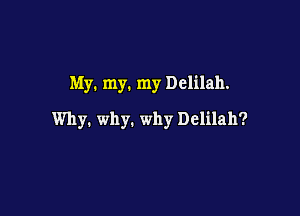 My. my. my Delilah.

Why. why. why Delilah?