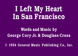 I Left My Heart
In San Francisco

Words and Music by
George Cory Jr. 8r Douglass Cross

Q 1954 General Music Publishing (30., Inc.