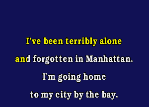 I've been terribly alone

and forgotten in Manhattan.

I'm going home

to my city by the bay.