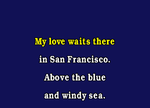 My love waits there
in San Francisco.

Above the blue

and windy sea.