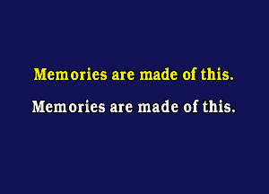 Memmics are made of this.

Memories are made of this.