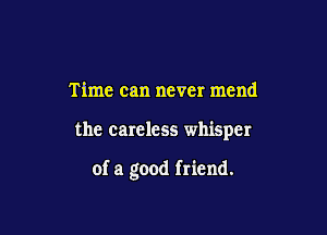 Time can never mend

the careless whisper

of a good friend.