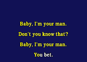 Baby. I'm your man.

Don't you know that?

Baby, I'm your man.

You bet.