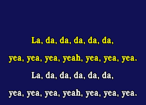 La.da.da.da.da.da.
yea.yea.yea.yeah.yea.yea.yea.
La.da.da.da.da.da.

yea.yea.yea.yeah.yea.yea.yea.