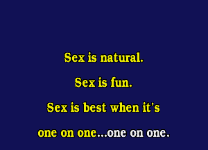 Sex is natural.

Sex is fun.

Sex is best when it's

0118 on one...onc on one.