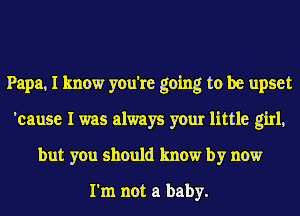 Papa, I know you're going to be upset
'cause I was always your little girl,
but you should know by now

I'm not a baby.