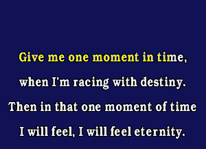 Give me one moment in time.
when I'm racing with destiny.
Then in that one moment of time

I will feel. I will feel eternity.