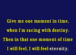Give me one moment in time,
when I'm racing with destiny.
Then in that one moment of time

I will feel, I will feel eternity.