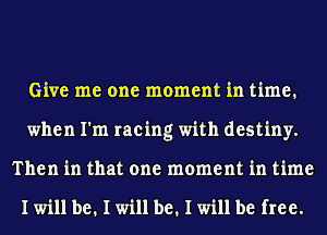 Give me one moment in time.
when I'm racing with destiny.
Then in that one moment in time

I will be. I will be. I will be free.