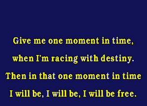 Give me one moment in time,
when I'm racing with destiny.
Then in that one moment in time

I will he, I will he, I will be free.