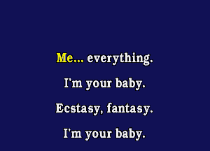 Me... everything.

I'm your baby.
Ecstasy. fantasy.

I'm your baby.