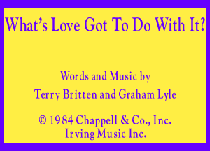 Whafs Love Got To Do With It?

Words and Music by
Terry Britten and Graham Lyle

IQ 193.4- Chzsppcll (30., Inc.
Irving Music Inc.