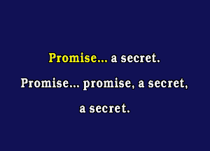 Promise... a seeret.

Promise... promise. a secret.

a SCC 16 t.