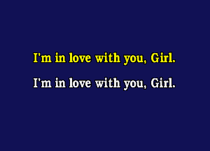 I'm in love with you. Girl.

I'm in love with you. Girl.