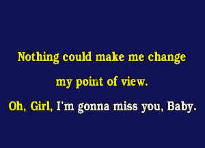 Nothing could make me change
my poim of view.

011. Girl. I'm gonna miss you. Baby.