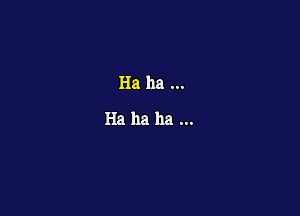 Ha ha

Ha ha ha