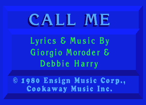 CALL ME

Lyrics 6 Music By

Giorgio Moroder 6
Debbie Harry

79 1980 Ensign Music Corp.,
Cookaway Music Inc.