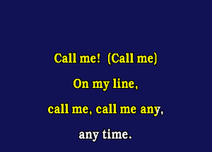 Call me! (Call me)

On my line.

call me. call me any.

any time.
