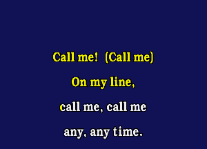 Call me! (Call me)

On my line.

call me, call me

any. any time.