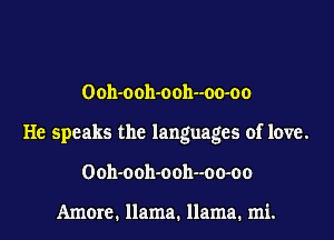 Ooh-ooh-ooh--oo-oo

He speaks the languages of love.

Ooh-ooh-ooh--oo-oo

Amorc. llama. llama. mi.
