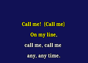 Call me! (Call me)

On my line.

call me. call me

any. any time.