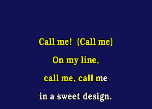Call me! (Call me)
On my line.

call me, call me

in a sweet design.