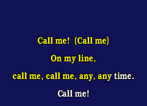 Call me! (Call me)

On my line.

call me. call me. any. any time.

Call me!