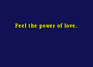 Feel the power of love.