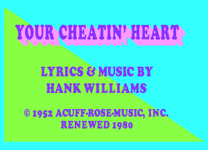 YOUR CHEATIN' HEART

LYRICS 8 MUSIC BY
HANK WILLIAMS

'3 I952 ACUFF-ROSEMUSIC, INC.
RENEWED I980