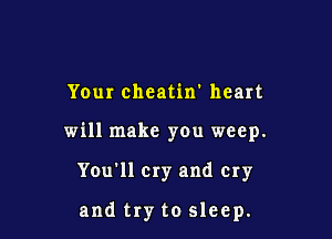 Your cheatin' heart

will make you weep.

You'll cry and cry

and try to sleep.